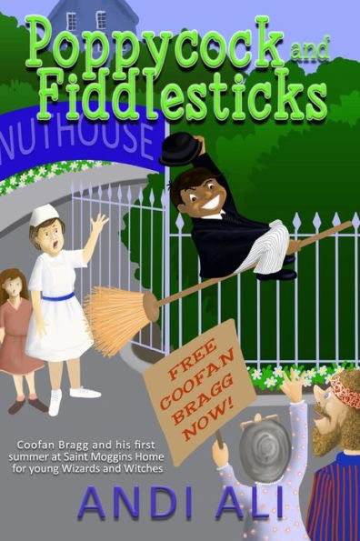 Poppycock And Fiddlesticks : Coofan Bragg And His First Summer At St Moggins Home For Young Wizards And Witches