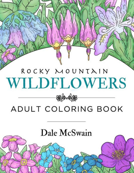 Rocky Mountain Wildflowers : An Hand Drawn Adult Coloring Book For Relaxation And Stress Relief