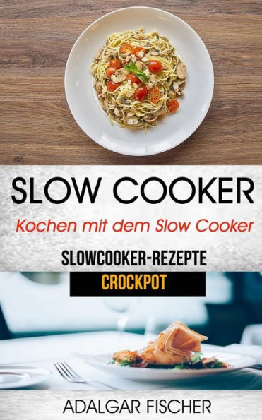 Slow Cooker : Kochen Mit Dem Slow Cooker: Slowcooker-Rezepte