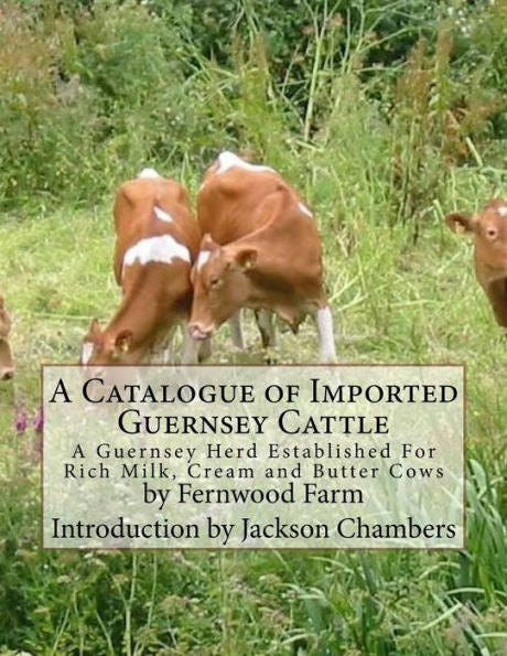 A Catalogue of Imported Guernsey Cattle: A Guernsey Herd Established For Rich Milk, Cream and Butter Cows