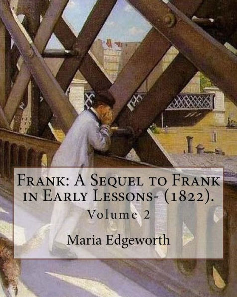 Frank: A Sequel to Frank in Early Lessons- (1822). By: Maria Edgeworth (Volume 2). In two volume: Maria Edgeworth (1 January 1768 – 22 May 1849) was a ... writer of adults' and children's literature.