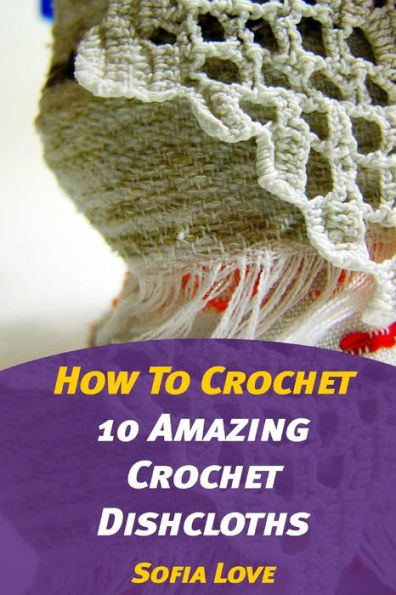 How To Crochet: 10 Amazing Crochet Dishcloths