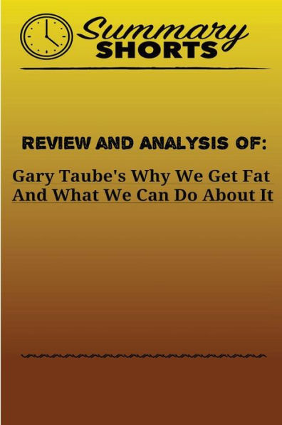 Review And Analysis Of Gary Taube's : Why We Get Fat And What We Can Do About It