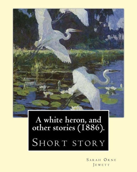 A white heron, and other stories (1886). By: Sarah Orne Jewett: Sarah Orne Jewett (September 3, 1849 – June 24, 1909) was an American novelist, short story writer and poet.