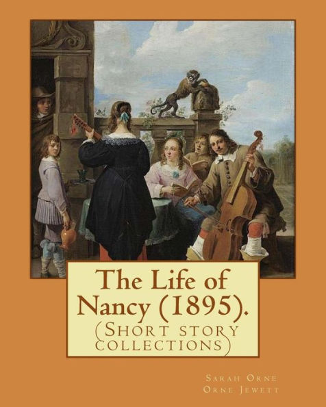 The Life Of Nancy (1895). By: Sarah Orne Jewett : The Life Of Nancy (1895) Is A Collection Of Eleven Short Stories By Sarah Orne Jewett