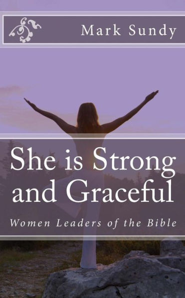 She Is Strong And Graceful : Women Leaders Of The Bible