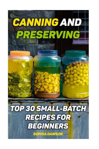 Canning and Preserving: Top 30 Small-Batch Recipes For Beginners