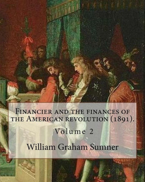 Financier and the finances of the American revolution (1891). By: William Graham Sumner ( Volume 2): William Graham Sumner (October 30, 1840 – April ... philosophy) American social scientist.