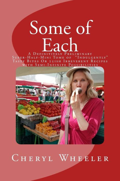 Some Of Each : A Definitively Preliminary Super-Half-Mini Tome Of Indulgently Tasty Bites Or 25Ish Irreverent Recipes With Semi-Infinite Possibilities