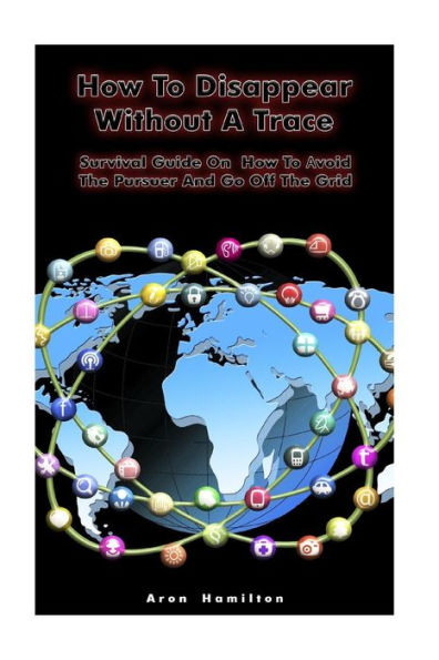 How To Disappear Without A Trace: Survival Guide On How To Avoid The Pursuer And Go Off The Grid: (Survival Guide, Survival Skills) (Off Grid Living, Survival Book)