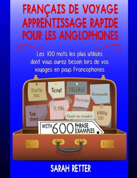 Francais de Voyage: Apprentissage Rapide pour les Anglophones.: Les 100 mots les plus utilises dont vous aurez besoin lors de vos voyages en pays ... POUR LES ANGLOPHONES) (French Edition)