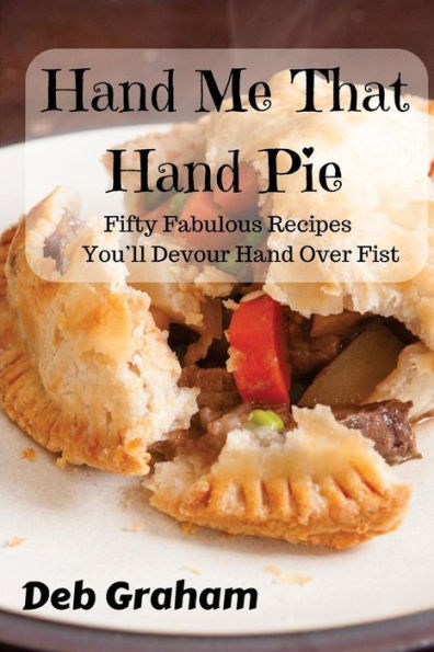 Hand Me That Hand Pie!: Fifty Fabulous Recipes You'll Devour Hand Over Fist (Cooking in New Ways)