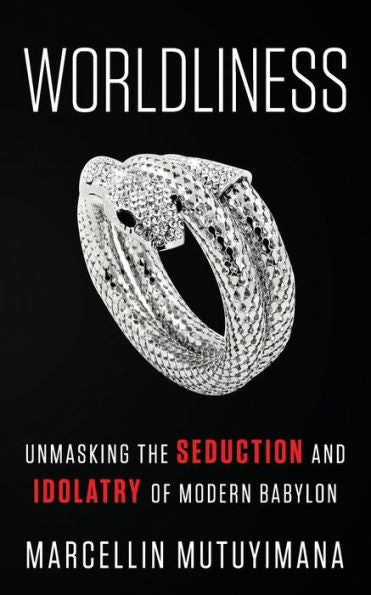 Worldliness : Unmasking The Seduction And Idolatry Of Modern Babylon