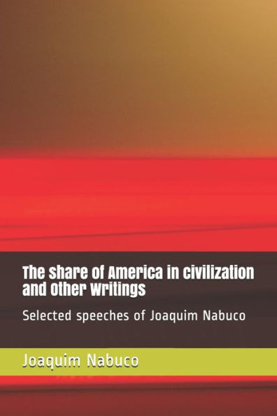 The Share Of America In Civilization And Other Writings : Selected Speeches Of Joaquim Nabuco