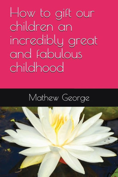 How to gift our children an incredibly great and fabulous childhood (Parenting)