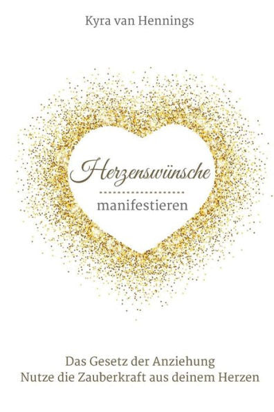 Herzenswünsche manifestieren Das Gesetz der Anziehung: Nutze die Zauberkraft aus deinem Herzen (German Edition)