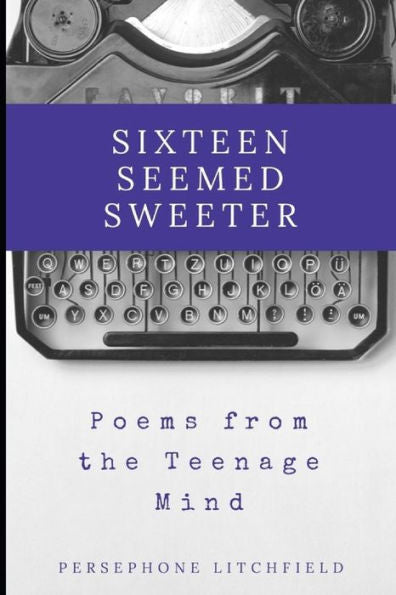 Sixteen Seemed Sweeter : Poems From A Teenage Mind