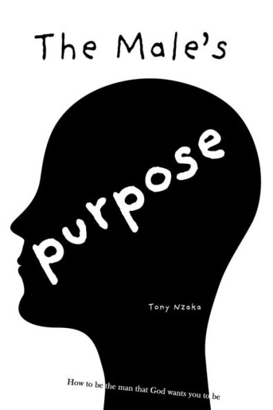 The Male's Purpose : How To Be The Man That God Wants You To Be