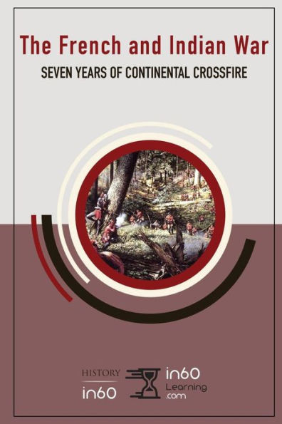 The French And Indian War : Seven Years Of Continental Crossfire