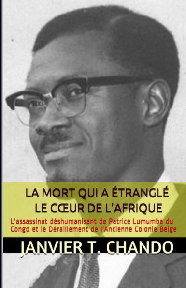 LA MORT QUI A eTRANGLe LE C?UR DE L'AFRIQUE: L'assassinat deshumanisant de Patrice Lumumba du Congo et le Deraillement de l'Ancienne Colonie Belge (French Edition)