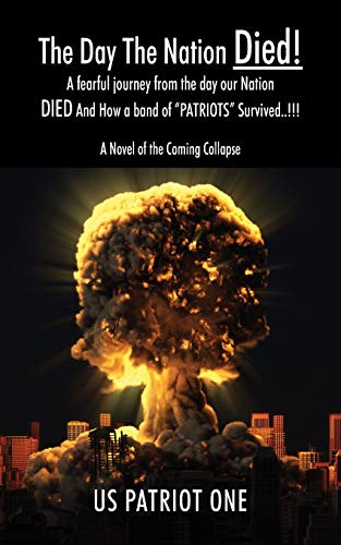 The Day The Nation Died! : A fearful journey from the day our Nation DIED And How a band of ôPATRIOTSö Survived..!!!, A Novel of the Coming Collapse