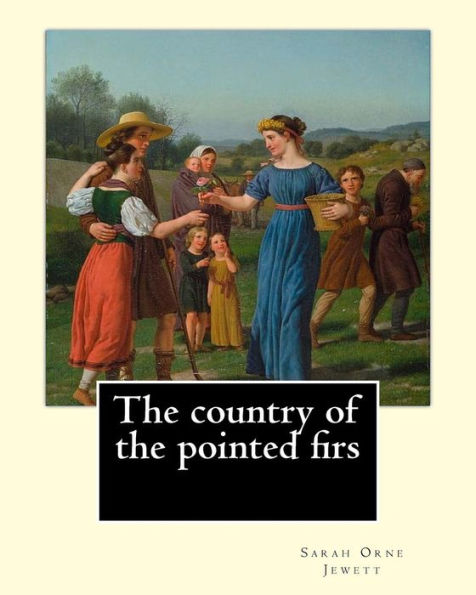 The Country Of The Pointed Firs. By: Sarah Orne Jewett : Sarah Orne Jewett (September 3, 1849 June 24, 1909) Was An American Novelist, Short Story Writer And Poet, Best Known For Her Local Color Works Set