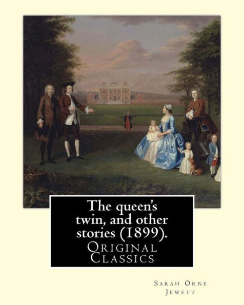 The Queen's Twin, And Other Stories (1899). By: Sarah Orne Jewett : (Original Classics)