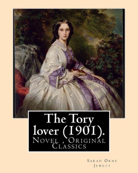 The Tory Lover (1901). By: Sarah Orne Jewett : Novel (Original Classics)