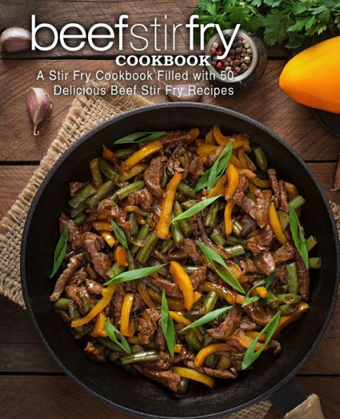 Beef Stir Fry Cookbook: A Stir Fry Cookbook Filled with 50 Delicious Beef Stir Fry Recipes