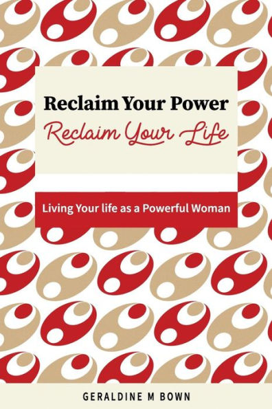 Reclaim Your Power, Reclaim Your Life : Living Your Life As A Powerful Woman