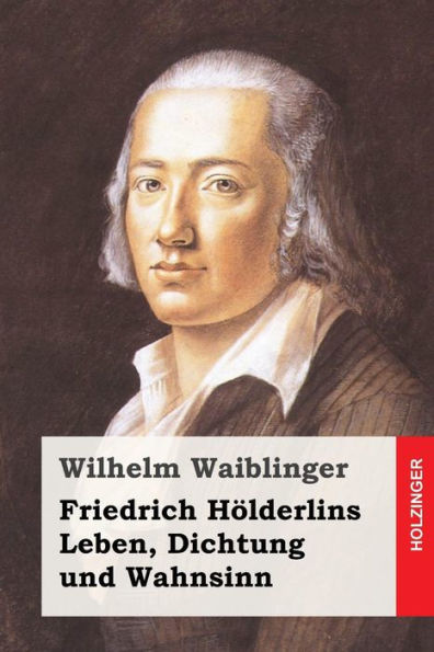 Friedrich H?lderlins Leben, Dichtung und Wahnsinn (German Edition)