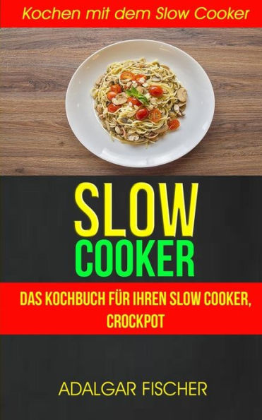 Slow Cooker/ Sammlung : Das Kochbuch Fr Ihren Slow Cooker, Crockpot: Kochen Mit Dem Slow Cooker: Slowcooker-Rezepte Crockpot