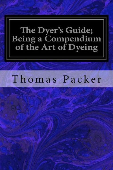 The Dyer's Guide; Being A Compendium Of The Art Of Dyeing