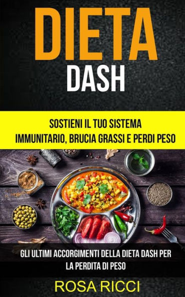 Dieta Dash: Sostieni il Tuo Sistema Immunitario, Brucia Grassi e Perdi Peso (Gli ultimi accorgimenti della Dieta Dash per la perdita di peso) (Italian Edition)