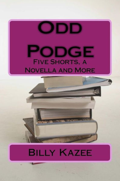 Odd Podge : Five Short Stories, A Novella And More