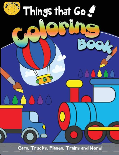 Things That Go Coloring Book : Cars, Trucks, Planes, Trains And More!: A Fun Filled Coloring For Kids With Cute Helicopter, Boat, Submarine, Motorcycle, Bike, Trains, Digger And More, Coloring Book For Kids Ages 2-4 3-5 4-8