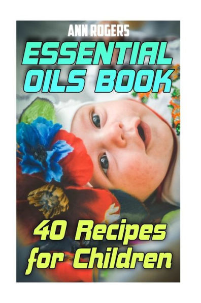 Essential Oils Book: 40 Recipes for Children: (Essential Oils, Essential Oils Book) (Aromatherapy)