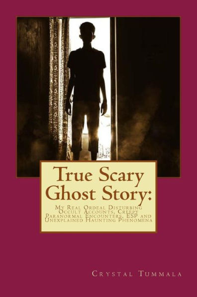 True Scary Ghost Story : My Real Ordeal Disturbing Occult Accounts, Creepy Paranormal Encounters, Esp And Unexplained Haunting Phenomena