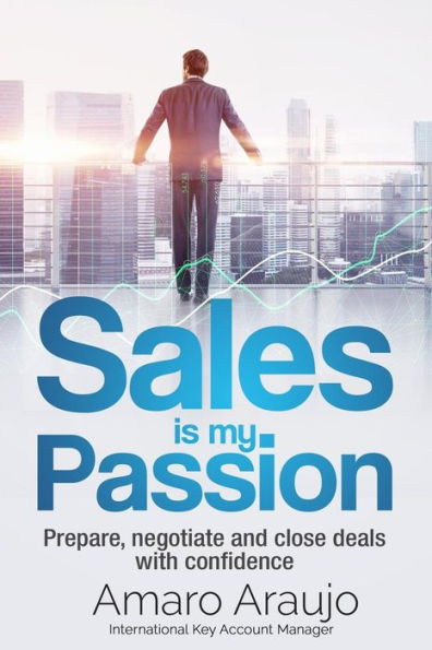 Sale Is My Passion : Prepare, Negotiate And Close Deals With Confidence