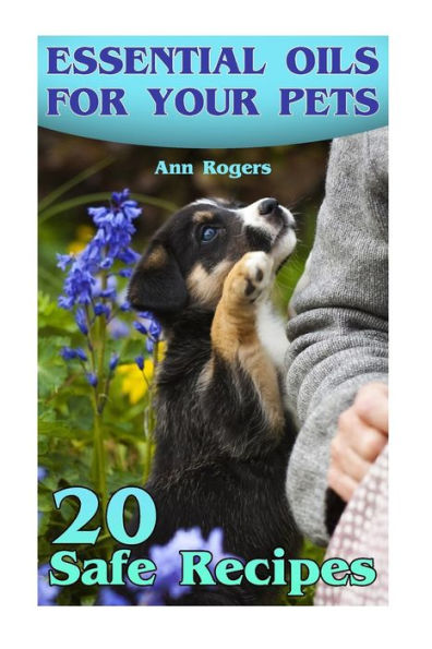Essential Oils for Your Pets: 20 Safe Recipes: (Essential Oils, Essential Oils Book) (How to Use Essential Oils)