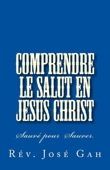 Comprendre le Salut en Jesus Christ: Sauver pour Sauver (French Edition)