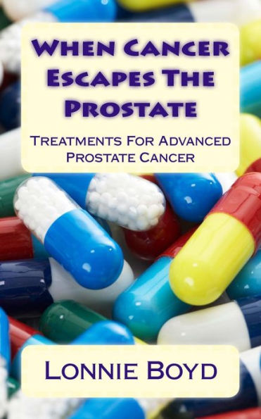 When Cancer Escapes The Prostate : Treatments For Advanced Prostate Cancer