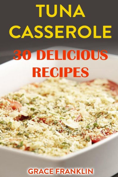 Tuna Casseroles : 30 Delicious Recipes