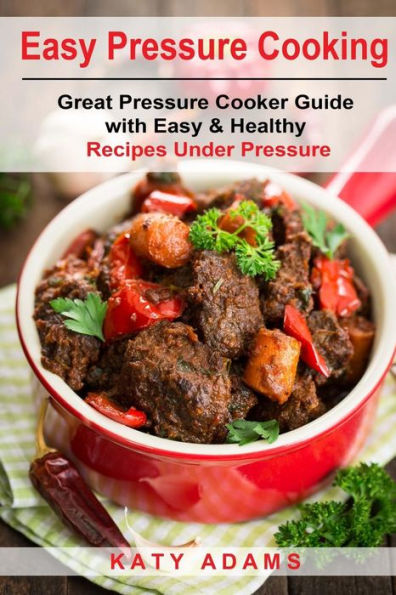 Easy Pressure Cooking Great Pressure Cooker Guide with Easy & Healthy Recipes - 9781977728135