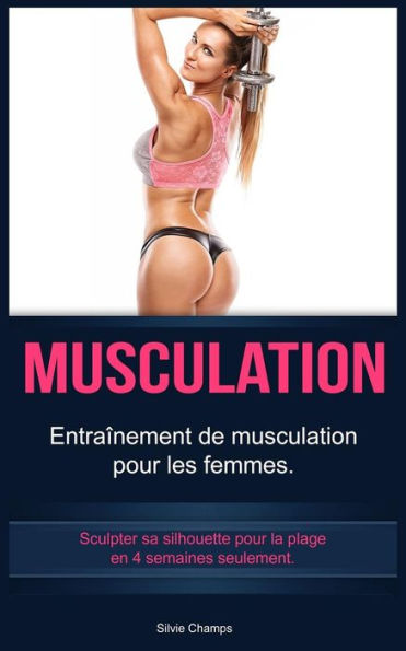 Musculation : Entranement De Musculation Pour Les Femmes. Sculpter Sa Silhouette Pour La Plage En 4 Semaines Seulement.