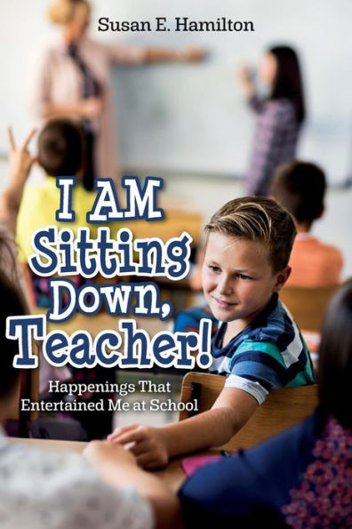 I AM Sitting Down, Teacher!: Happenings That Entertained Me at School