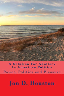 A Solution For Adultery In American Politics: Power, Politics and Pleasure