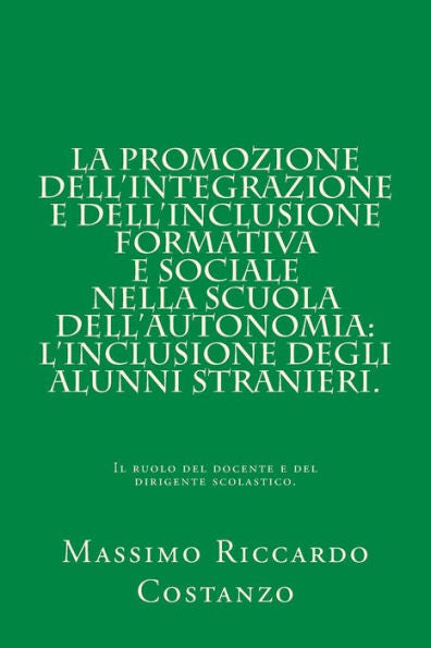 La promozione dell'integrazione e dell'inclusione formativa e sociale nella scuola dell'autonomia: l'inclusione degli alunni stranieri.: Il ruolo del ... e del dirigente scolastico. (Italian Edition)