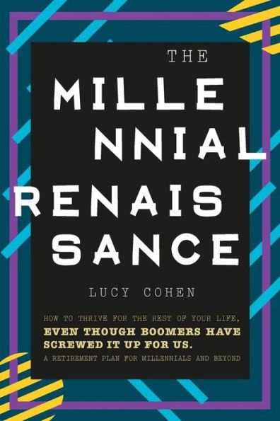 The Millennial Renaissance : How To Thrive For The Rest Of Your Life, Even Though Boomers Have Screwed It Up For Us. A Retirement Plan For Millennials And Beyond