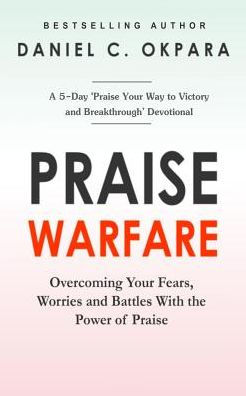 Praise Warfare : Overcoming Your Fears, Worries & Battles With The Power Of Praise; Includes; A 5-Day Praise Devotional